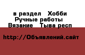  в раздел : Хобби. Ручные работы » Вязание . Тыва респ.